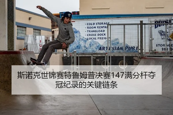 斯诺克世锦赛特鲁姆普决赛147满分杆夺冠纪录的关键链条
